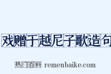 戏赠于越尼子歌造句是什么意思的图片